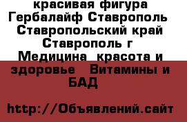 красивая фигура Гербалайф Ставрополь - Ставропольский край, Ставрополь г. Медицина, красота и здоровье » Витамины и БАД   